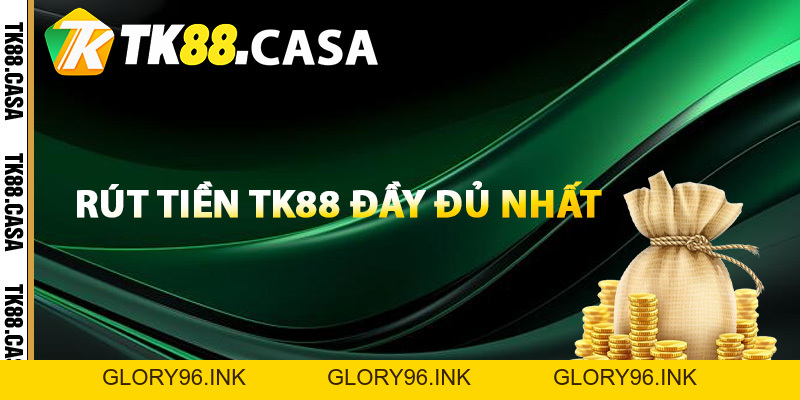 Rút Tiền TK88 - Hướng Dẫn Mẹo Nhận Tiền Về Nhanh Chóng - Glory96