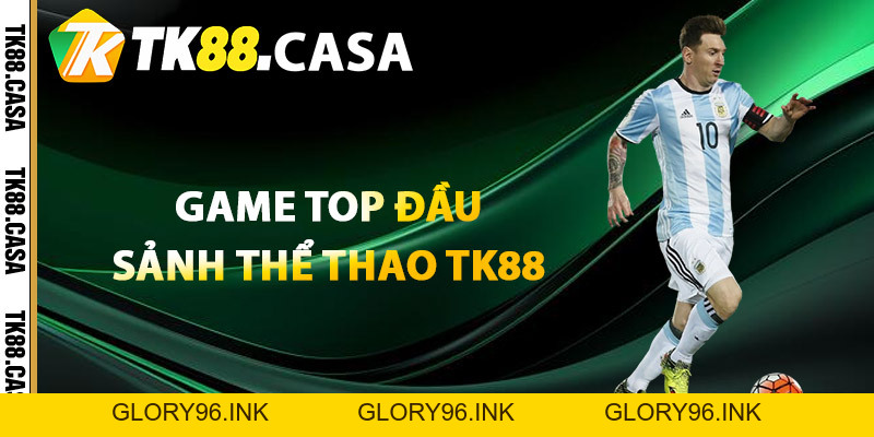Thể Thao TK88 - Trải Nghiệm Khám Phá Sảnh Game Đỉnh Cao - Glory96