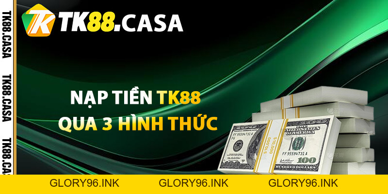 Nạp Tiền TK88 - Giao Dịch Nhanh Thành Công Trong Vài Phút - Glory96