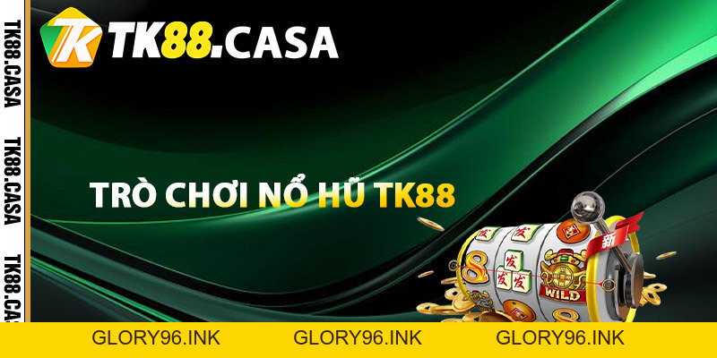 Nổ Hũ TK88 - Cơ Hội Đổi Vận Làm Giàu Nhanh Trong Tích Tắc - Glory96 Nổ Hũ TK88 - Cơ Hội Đổi Vận Làm Giàu Nhanh Trong Tích Tắc - Glory96